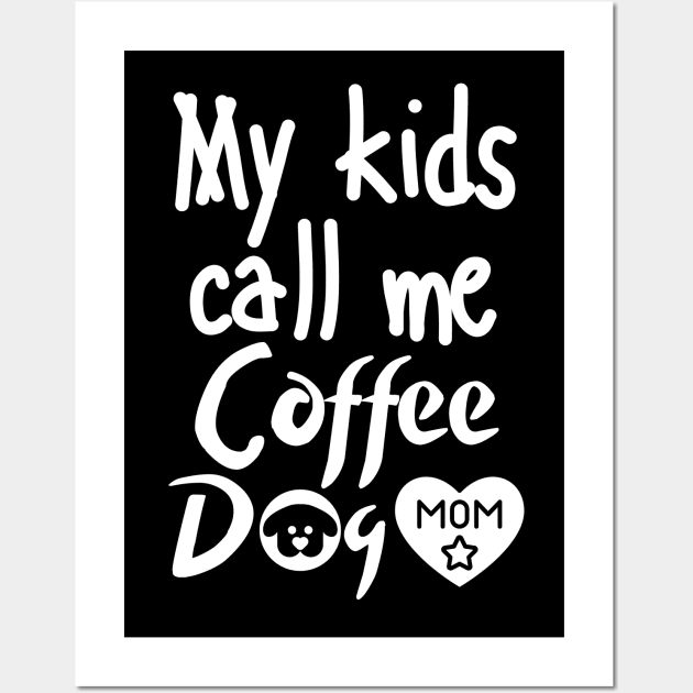 My kids call me Coffee Dog Mom Wall Art by mksjr